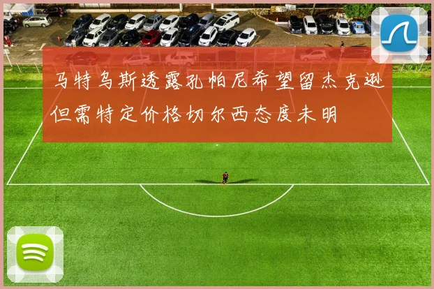 马特乌斯透露孔帕尼希望留杰克逊但需特定价格切尔西态度未明