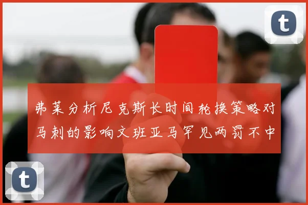 弗莱分析尼克斯长时间轮换策略对马刺的影响文班亚马罕见两罚不中引发关注