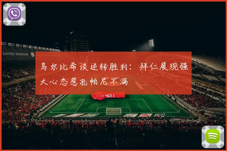 乌尔比希谈逆转胜利：拜仁展现强大心态惹孔帕尼不满