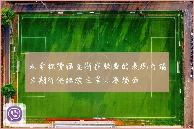 米奇称赞福克斯在联盟的表现与能力期待他继续主宰比赛场面