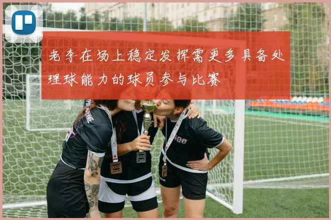 老李在场上稳定发挥需更多具备处理球能力的球员参与比赛