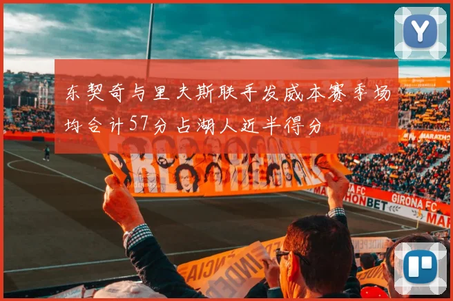 东契奇与里夫斯联手发威本赛季场均合计57分占湖人近半得分