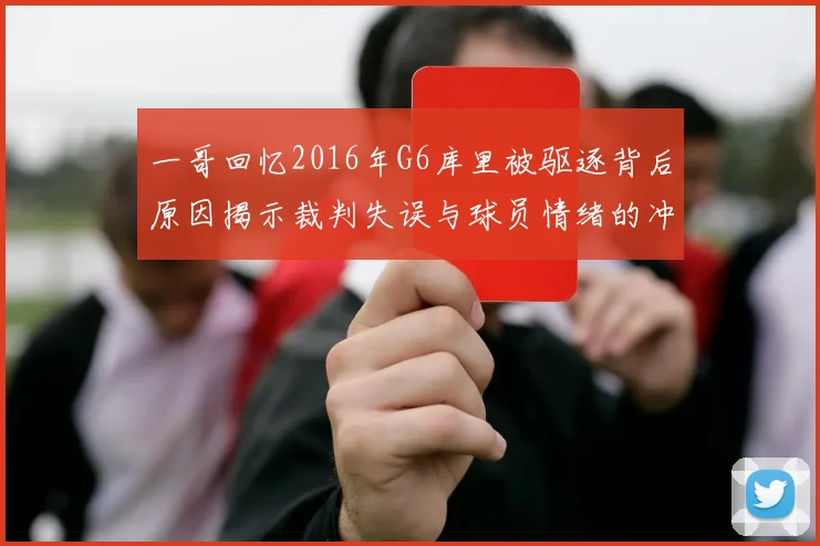 一哥回忆2016年G6库里被驱逐背后原因揭示裁判失误与球员情绪的冲突