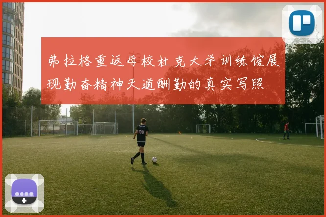 弗拉格重返母校杜克大学训练馆展现勤奋精神天道酬勤的真实写照